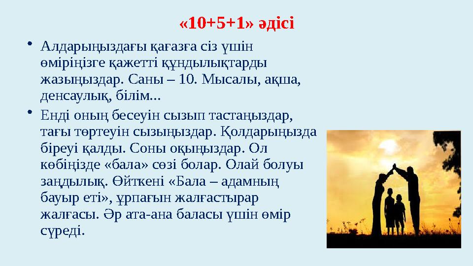 «10+5+1» әдісі • Алдарыңыздағы қағазға сіз үшін өміріңізге қажетті құндылықтарды жазыңыздар. Саны – 10. Мысалы, ақша, денсаул