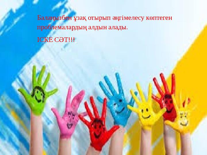 Балаңызбен ұзақ отырып әңгімелесу көптеген проблемалардың алдын алады. ІСКЕ СӘТ!!!