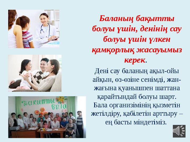 Баланың бақытты болуы үшін, денінің сау болуы үшін үлкен қамқорлық жасауымыз керек . Дені сау баланың ақыл-ойы айқын, өз-ө