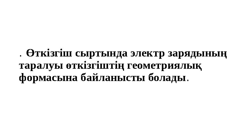 . Өткізгіш сыртында электр зарядының таралуы өткізгіштің геометриялық формасына байланысты болады .