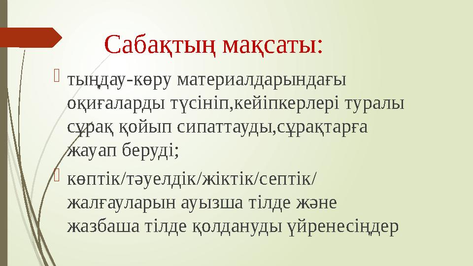 Сабақтың мақсаты:  тыңдау-көру материалдарындағы оқиғаларды түсініп,кейіпкерлері туралы сұрақ қойып сипаттауды,сұрақтарға жа