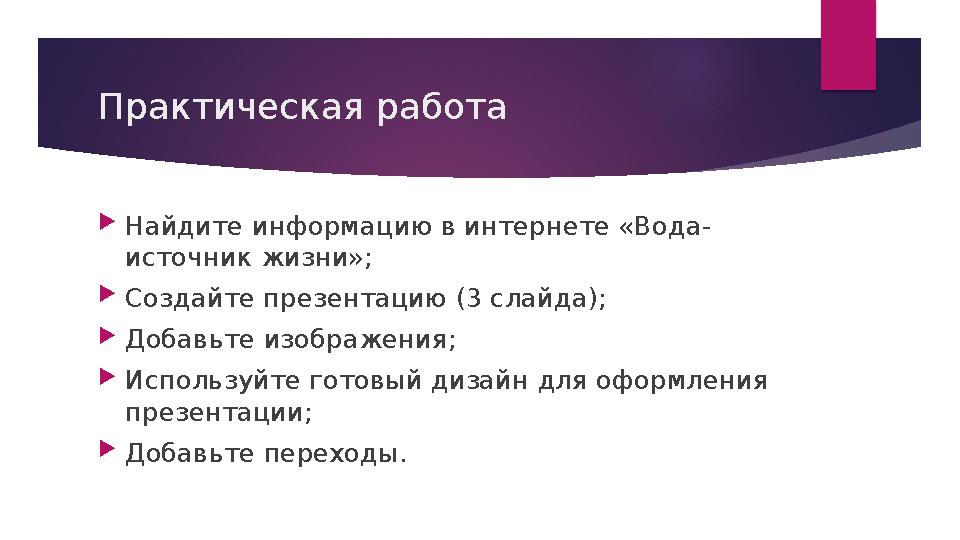 Практическая работа  Найдите информацию в интернете «Вода- источник жизни»;  Создайте презентацию (3 слайда);  Добавьте изобр