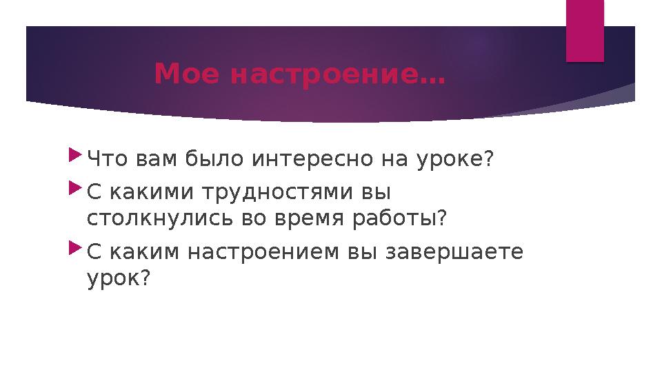 Мое настроение…  Что вам было интересно на уроке?  С какими трудностями вы столкнулись во время работы?  С каким настроением
