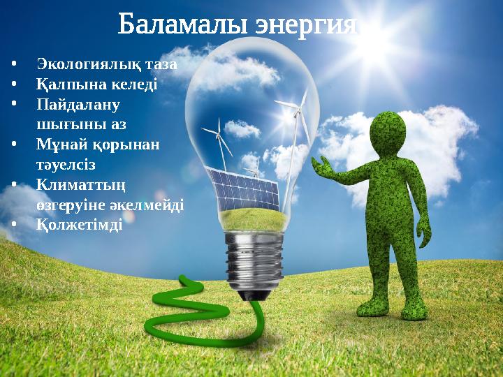 • Экологиялық таза • Қалпына келеді • Пайдалану шығыны аз • Мұнай қорынан тәуелсіз • Климаттың өзгеруіне әкелмейді • Қолжетім