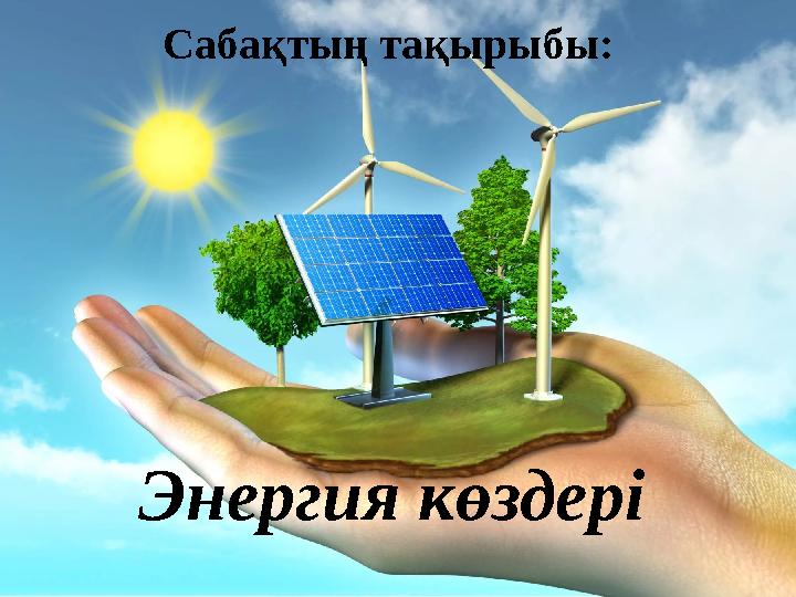 Сабақтың тақырыбы: Энергия көздері