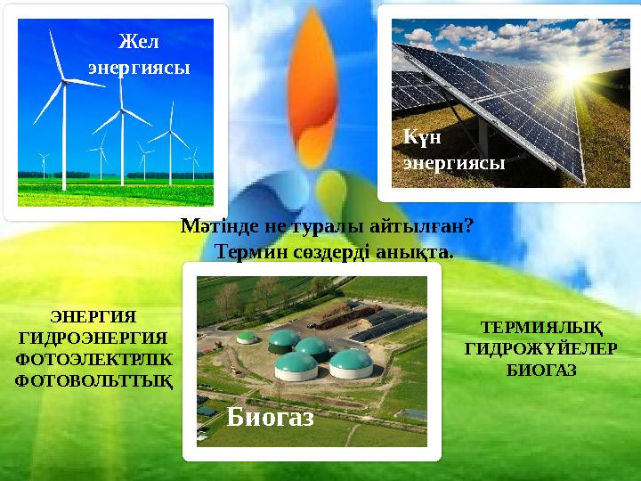 Жел энергиясы Күн энергиясы БиогазМәтінде не туралы айтылған? Термин сөздерді анықта. ЭНЕРГИЯ ГИДРОЭНЕРГИЯ ФОТОЭЛЕКТРЛІК ФОТО