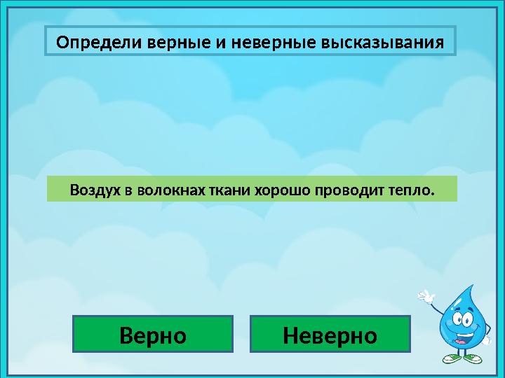 Определи верные и неверные высказывания Верно НеверноВоздух в волокнах ткани хорошо проводит тепло.