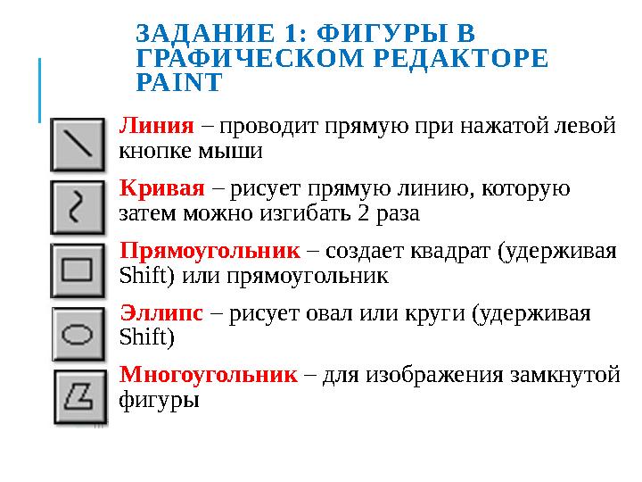 ЗАДАНИЕ 1: ФИГУРЫ В ГРАФИЧЕСКОМ РЕДАКТОРЕ PAINT Линия – проводит прямую при нажатой левой кнопке мыши Кривая – рисует п
