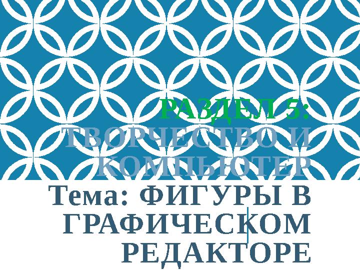 РАЗДЕЛ 5: ТВОРЧЕСТВО И КОМПЬЮТЕР Тема: ФИГУРЫ В ГРАФИЧЕСКОМ РЕДАКТОРЕ