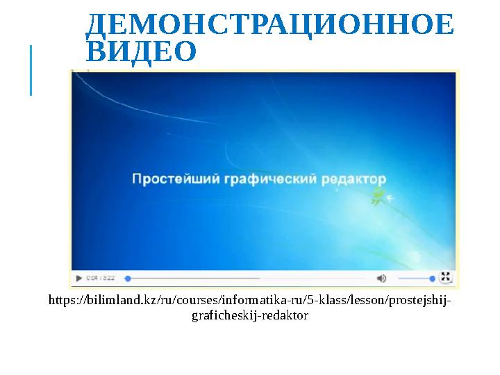 ДЕМОНСТРАЦИОННОЕ ВИДЕО https://bilimland.kz/ru/courses/informatika-ru/5-klass/lesson/prostejshij- graficheskij-redaktor