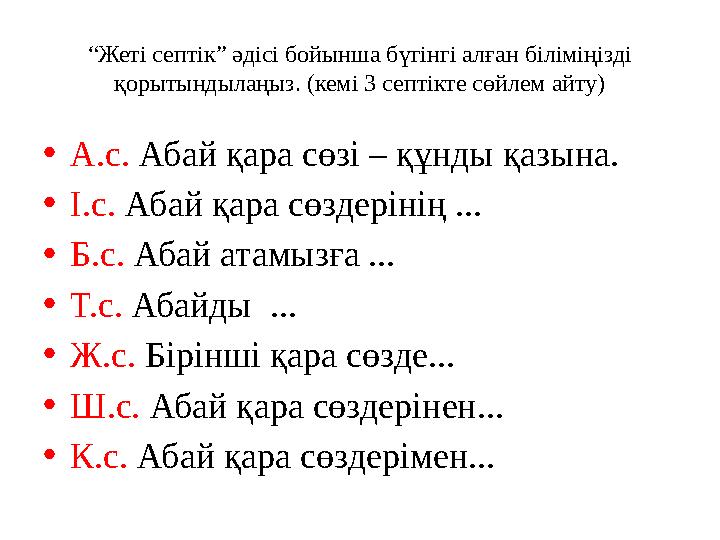 “ Жеті септік” әдісі бойынша бүгінгі алған біліміңізді қорытындылаңыз. (кемі 3 септікте сөйлем айту) • А.с. Абай қара сөзі – қ