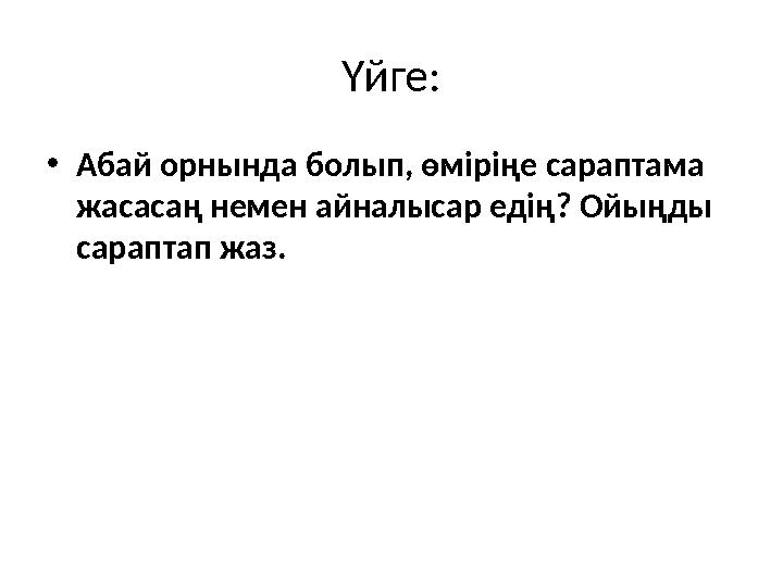 Үйге: • Абай орнында болып, өміріңе сараптама жасасаң немен айналысар едің? Ойыңды сараптап жаз.
