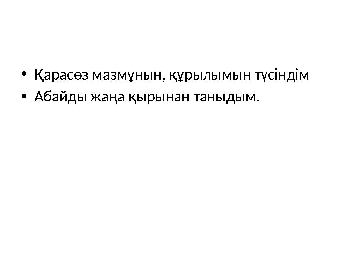 • Қарасөз мазмұнын, құрылымын түсіндім • Абайды жаңа қырынан таныдым.