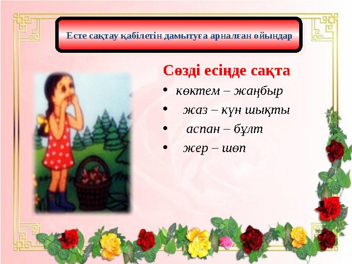 Сөзді есіңде сақта • көктем – жаңбыр • жаз – күн шықты • аспан – бұлт • жер – шөп Есте сақтау қабілетін дамытуға ар