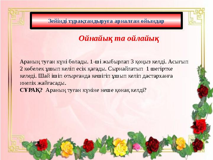 Зейінді тұрақтандыруға арналған ойындар Ойнайық та ойлайық Араның туған күні болады. 1-ші жыбырлап 3 қоңыз келді. Асығып