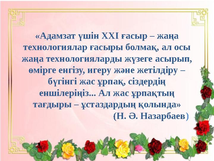 «Адамзат үшін ХХІ ғасыр – жаңа технологиялар ғасыры болмақ, ал осы жаңа технологияларды жүзеге асырып, өмірге енгізу, игеру ж