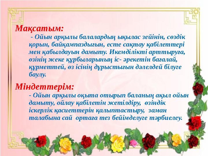 Мақсатым: - Ойын арқылы балалардың ықылас зейінін, сөздік қорын, байқампаздығын, есте сақтау қабілеттері мен қабылдауын дам