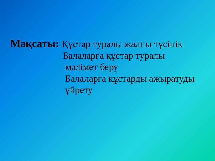 Мақсаты: Құстар туралы жалпы түсінік Балаларға құстар туралы мәлімет беру