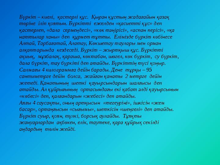 Бүркіт – киелі, қастерлі құс. Қыран құстың жадағайын қазақ төріне іліп қоятын. Бүркітті ежелден «қасиетті құс» деп қастер