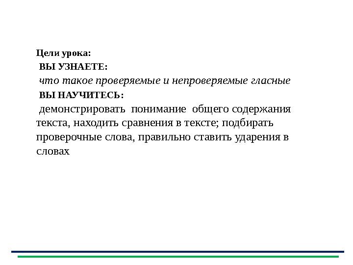 Цели урока: ВЫ УЗНАЕТЕ: что такое проверяемые и непроверяемые гласные ВЫ НАУЧИТЕСЬ: демонстрировать понимание общего с