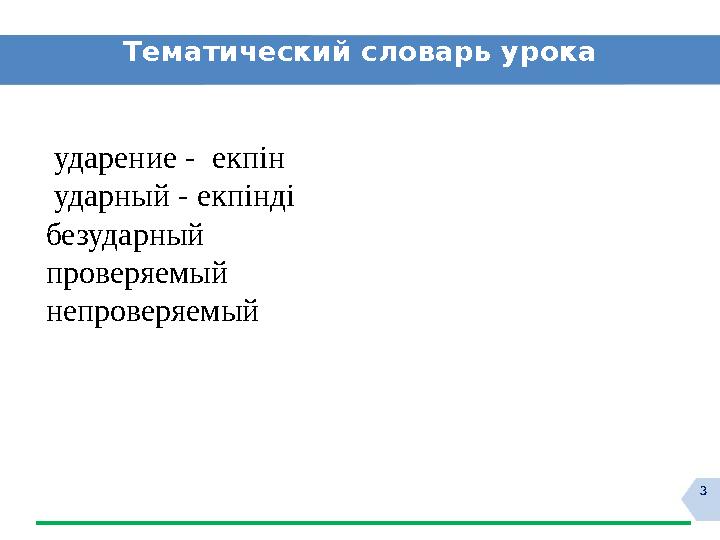 3Тематический словарь урока ударение - ек пін ударный - екпінді безударный проверяемый непроверяемый