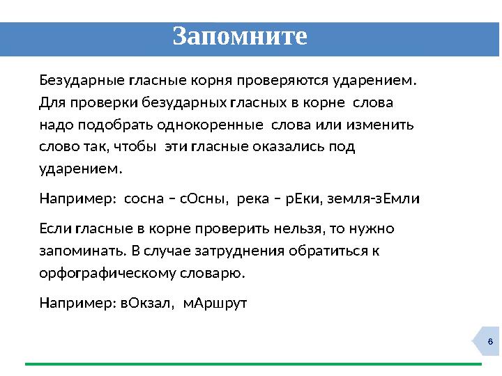 6ЗапомнитеБезударные гласные корня проверяются ударением . Для проверки безударных гласных в корне слова надо подобрать од