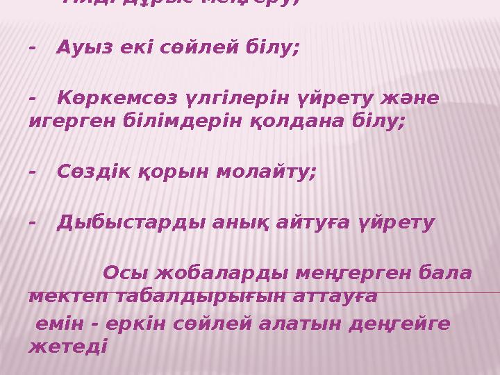 - Тілді дұрыс меңгеру; - Ауыз екі сөйлей білу; - Көркемсөз үлгілерін үйрету және игерген білімдерін қолдана білу; -