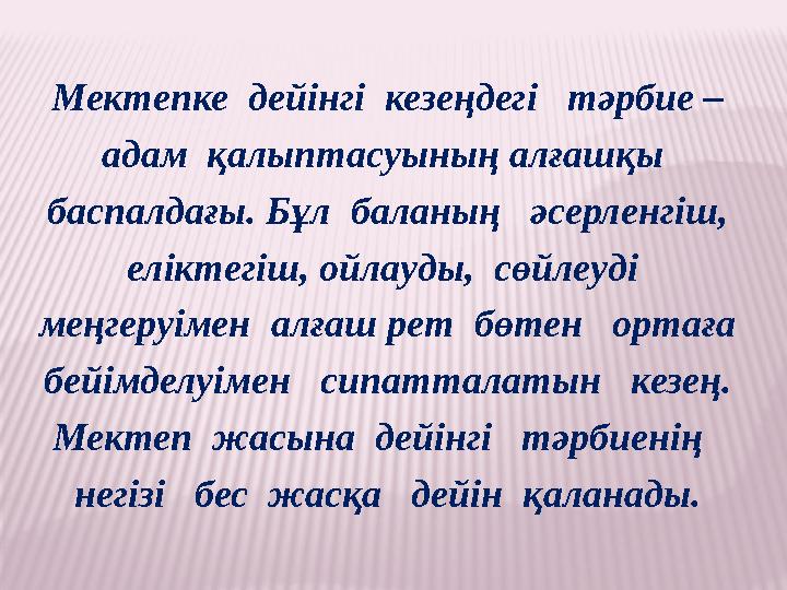 Мектепке дейінгі кезеңдегі тәрбие – адам қалыптасуының алғашқы баспалдағы. Бұл баланың әсерленгіш, елік