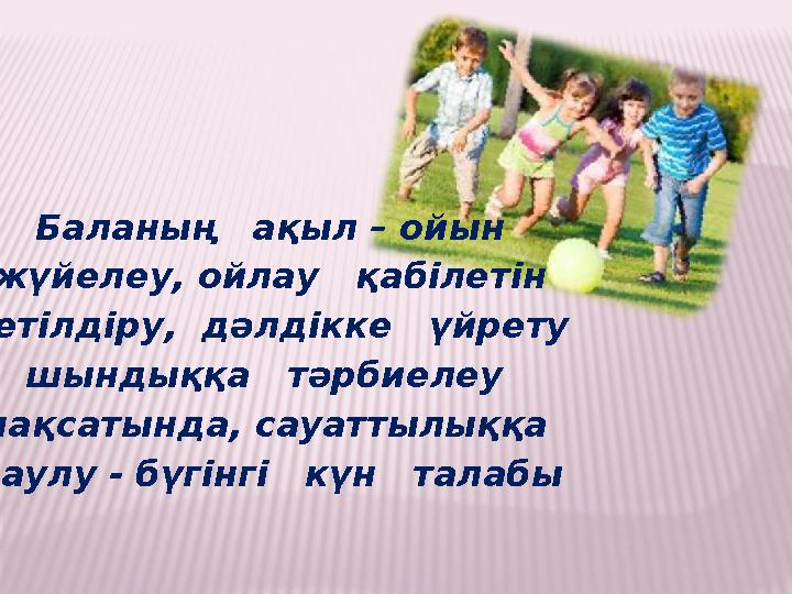 Баланың ақыл – ойын жүйелеу, ойлау қабілетін жетілдіру, дәлдікке үйрету шындыққа тәрбиелеу мақсатында, сауаттылыққ