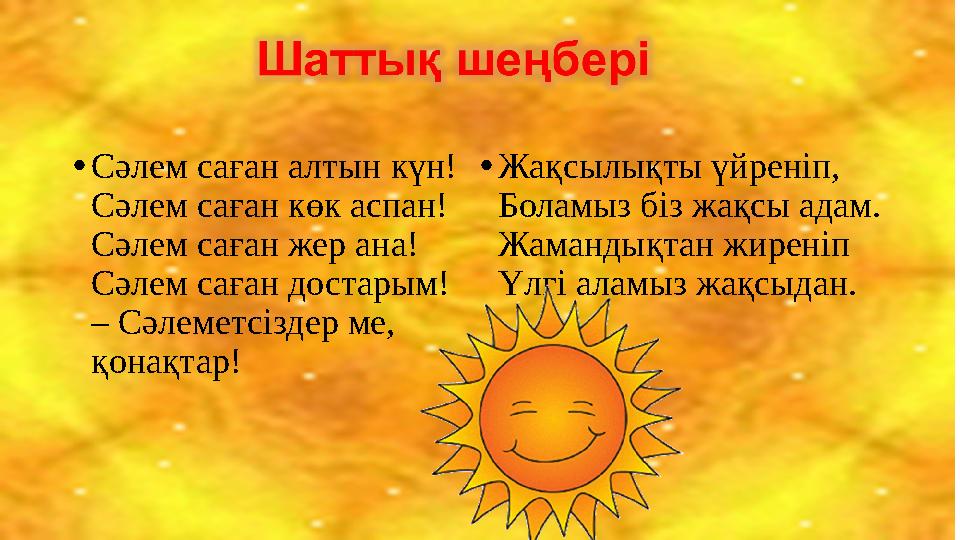 • Сәлем саған алтын күн! Сәлем саған көк аспан! Сәлем саған жер ана! Сәлем саған достарым! – Сәлеметсіздер ме, қонақтар! • Жақс