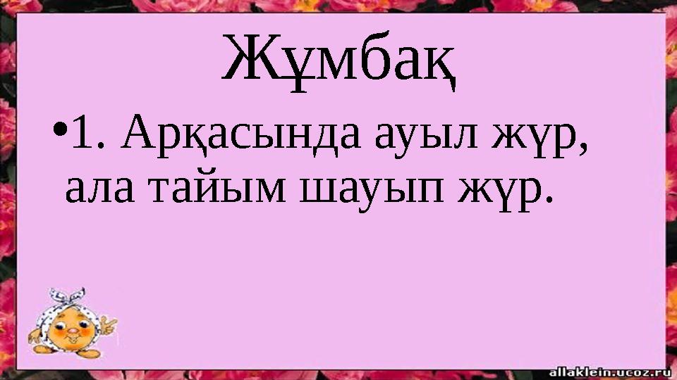 Жұмбақ • 1. Арқасында ауыл жүр, ала тайым шауып жүр.
