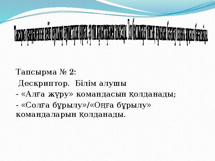 Тапсырма № 2: Дескриптор. Білім алушы - «Алға жүру» командасын қолданады; - «Солға бұрылу»/«Оңға бұрылу» командаларын қолд