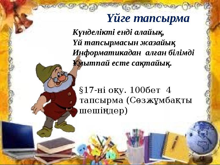 Үйге тапсырма Күнделікті енді алайық, Үй тапсырмасын жазайық Информатикадан алған білімді Ұмытпай есте сақтайық. §17-ні оқу. 10
