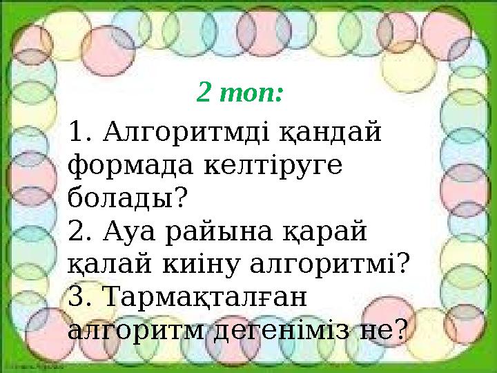 2 топ: 1. Алгоритмді қандай формада келтіруге болады? 2. Ауа райына қарай қалай киіну алгоритмі? 3. Тармақталған алгоритм д