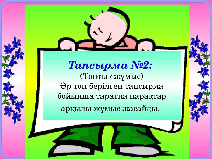 Тапсырма №2: (Топтық жұмыс) Әр топ берілген тапсырма бойынша таратпа парақтар арқылы жұмыс жасайды.