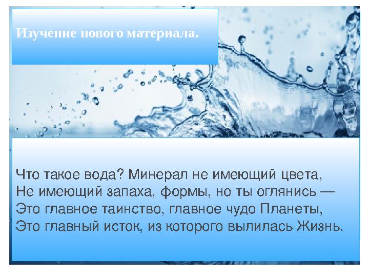 Что такое вода? Минерал не имеющий цвета, Не имеющий запаха, формы, но ты оглянись — Это главное таинство, главное чудо Планеты,