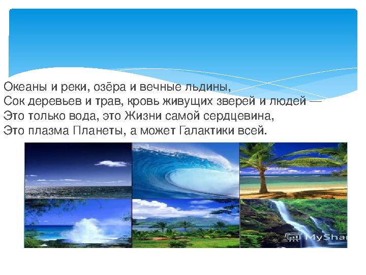 Океаны и реки, озёра и вечные льдины, Сок деревьев и трав, кровь живущих зверей и людей — Это только вода, это Жизни самой сердц