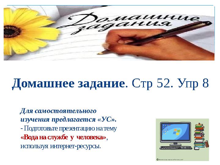 Для самостоятельного изучения предлагается «УС». - Подготовьте презентацию на тему «Вода на службе у человека» , используя