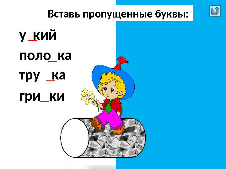 Вставь пропущенные буквы: у з кий поло с ка тру б ка гри б ки