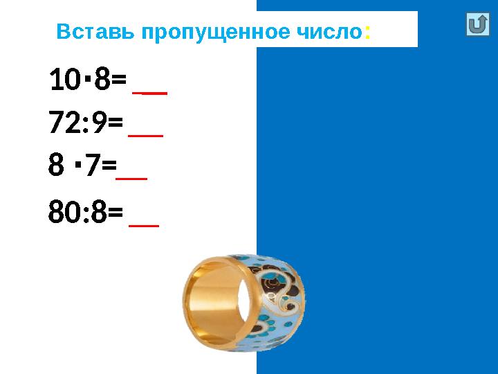 Вставь пропущенное число : 10 8=∙ 80 72:9= 8 8 7= ∙ 56 80:8= 10