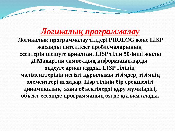 Логикалық программалау Логикалық программалау тілдері PROLOG және LISP жасанды интеллект проблемаларының есептерін шешуге арн