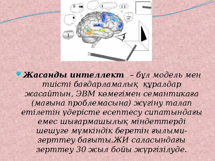  Жасанды интеллект – бұл модель мен тиісті бағдарламалық құралдар жасайтын, ЭВМ көмегімен семантикаға (мағына проблемасын