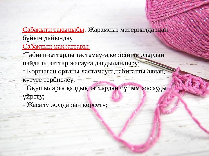 Сабақытң тақырыбы : Жарамсыз материалдардан бұйым дайындау Сабақтың мақсаттары: - Табиғи заттарды тастамауға,керісінше олардан