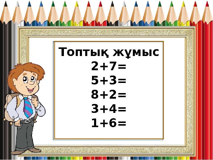 Топтық жұмыс 2+7 = 5+3= 8+2= 3+4= 1+6=