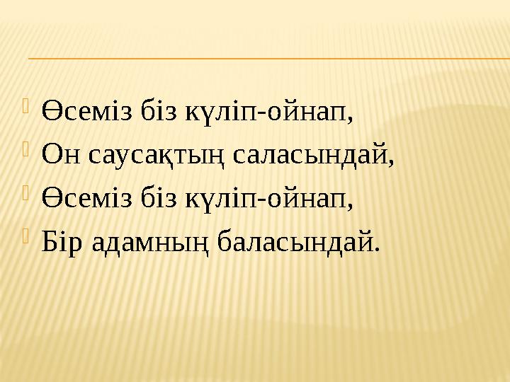  Өсем i з б i з күл i п-ойнап,  Он саусақтың саласындай,  Өсем i з б i з күл i п-ойнап,  Б i р адамның баласындай.