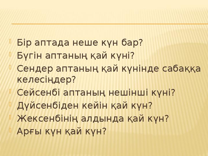  Бір аптада неше күн бар?  Бүгін аптаның қай күні?  Сендер аптаның қай күнінде сабаққа келесіңдер?  Сейсенбі аптаның нешінш