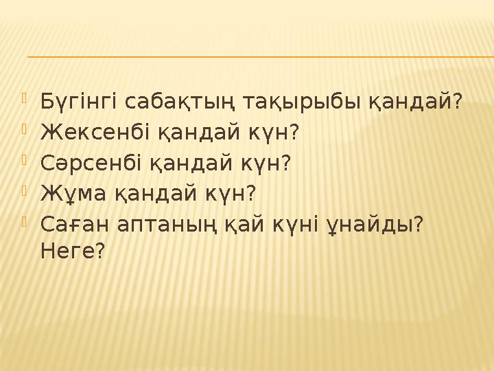  Бүгінгі сабақтың тақырыбы қандай?  Жексенбі қандай күн?  Сәрсенбі қандай күн?  Жұма қандай күн?  Саған аптаның қай күні ұн