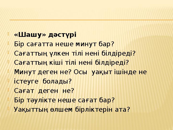  «Шашу» дәстүрі  Бір сағатта неше минут бар?  Сағаттың үлкен тілі нені білдіреді?  Сағаттың кіші тілі нені білдіреді?  Мину