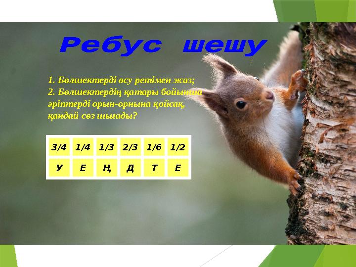 1. Бөлшектерді өсу ретімен жаз; 2. Бөлшектердің қатары бойынша әріптерді орын-орнына қойсақ, қандай сөз шығады? 3/4 1/4 1/3 2