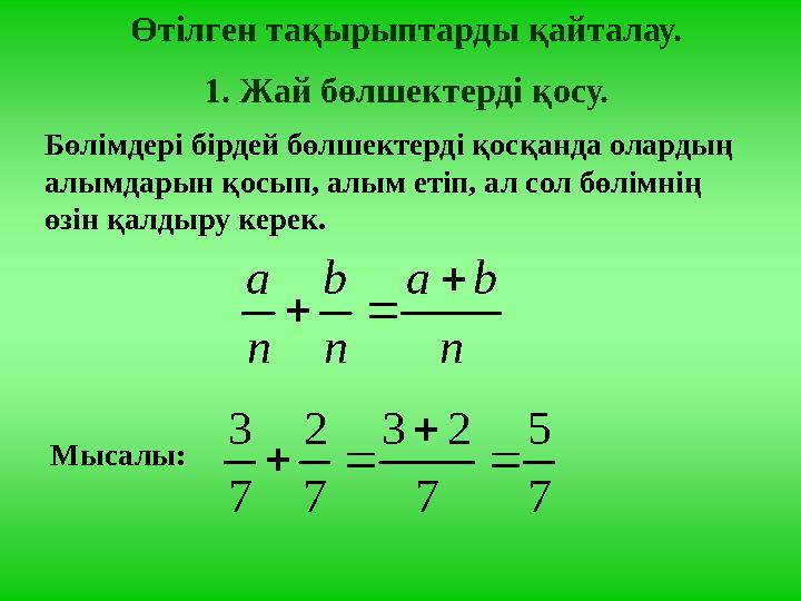 Өтілген тақырыптарды қайталау. 1. Жай бөлшектерді қосу. Бөлімдері бірдей бөлшектерді қосқанда олардың алымдарын қосып, алым еті